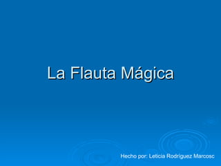 La Flauta Mágica Hecho por: Leticia Rodríguez Marcosc 