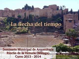 La flecha del tiempo

Seminario Municipal de Arqueología
Rincón de la Victoria (Málaga)
Curso 2013 ­ 2014

Málaga. 

Teatro romano y alcazaba medieval 

 