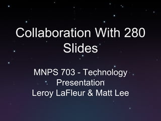 Collaboration With 280 Slides MNPS 703 - Technology Presentation Leroy LaFleur & Matt Lee 