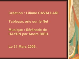 Création : Liliane CAVALLARI Tableaux pris sur le Net Musique : Sérénade de HAYDN par André RIEU. Le 31 Mars 2006. 