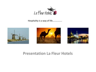 Hospitality is a way of life……………..




Presentation La Fleur Hotels
 
