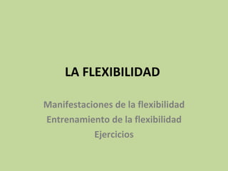 LA FLEXIBILIDAD   Manifestaciones de la flexibilidad Entrenamiento de la flexibilidad Ejercicios 