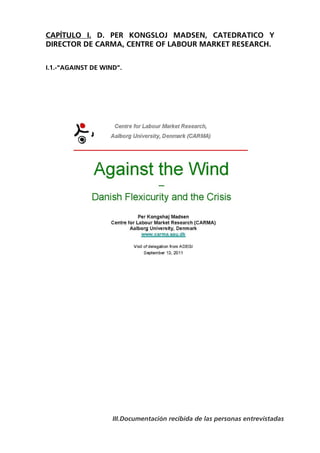 CAPÍTULO I. D. PER KONGSLOJ MADSEN, CATEDRATICO Y
DIRECTOR DE CARMA, CENTRE OF LABOUR MARKET RESEARCH.


I.1.-“AGAINST DE WIND”.




                    III.Documentación recibida de las personas entrevistadas
 