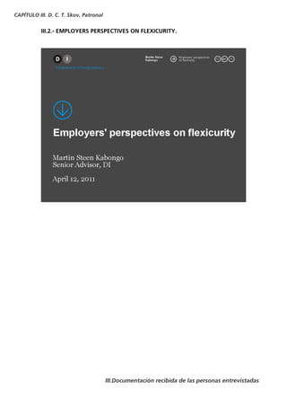 CAPÍTULO III. D. C. T. Skov, Patronal


           III.2.- EMPLOYERS PERSPECTIVES ON FLEXICURITY.




                                        III.Documentación recibida de las personas entrevistadas
 