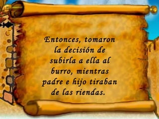 Entonces, tomaron la decisión de subirla a ella al burro, mientras padre e hijo tiraban de las riendas.  