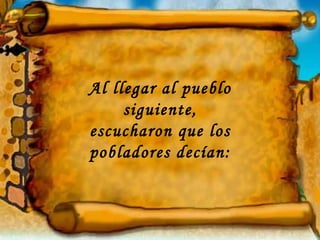 Al llegar al pueblo siguiente, escucharon que los pobladores decían: 