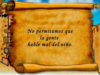 No permitamos que la gente  hable mal del niño. 