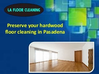 Preserve your hardwood
floor cleaning in Pasadena
 