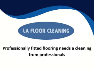 Professionally fitted flooring needs a cleaning
from professionals
 