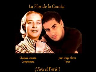 La Flor de la Canela
Chabuca Granda
Compositora
JuanDiegoFlorez
Tenor
¡Viva el Perú!!
 