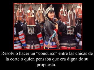 Resolvio hacer un “concurso" entre las chicas de la corte o quien pensaba que era digna de su propuesta.  
