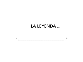 LA LEYENDA …
«__________________________»
 