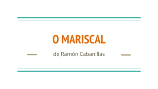 O MARISCAL
de Ramón Cabanillas
 