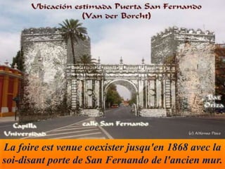 La foire est venue coexister jusqu'en 1868 avec la
soi-disant porte de San Fernando de l'ancien mur.
 