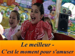 Le meilleur -
C’est le moment pour s'amuser
 