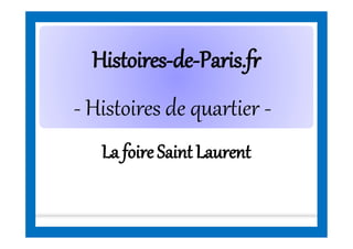 HistoiresHistoires--dede--Paris.frParis.fr
La foireSaintLaurent
- Histoires de quartier -
 