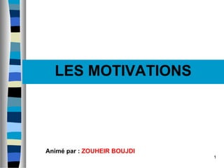 1
Les MOTIVATIONSLES MOTIVATIONS
Animé par : ZOUHEIR BOUJDI
 