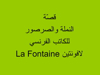 ‫قصة‬
         ‫ةّ‬
  ‫النملة والصرصور‬
   ‫للكاتب الفرنسي‬
‫لوفونتين ‪La Fontaine‬‬
 