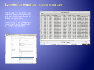Affichage de la liste des
requêtes liées à une propriété,
une rue, un segment de rue, un
îlot de rue ou un parc.
Sélection
et ouverture
directement dans l’application
du système de requêtes.

 
