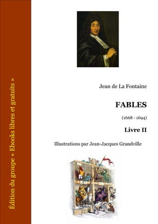 Édition du groupe « Ebooks libres et gratuits »




                                                                       Jean de La Fontaine


                                                                              FABLES
                                                                                 (1668 - 1694)

                                                                                  Livre II

                                                  Illustrations par Jean-Jacques Grandville
 