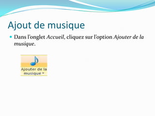 Ajout de musique
 Dans l’onglet Accueil, cliquez sur l’option Ajouter de la
  musique.
 