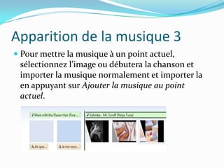 Apparition de la musique 3
 Pour mettre la musique à un point actuel,
  sélectionnez l’image ou débutera la chanson et
  importer la musique normalement et importer la
  en appuyant sur Ajouter la musique au point
 actuel.
 
