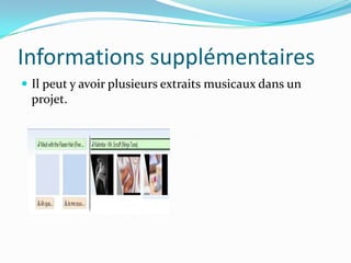 Informations supplémentaires
 Il peut y avoir plusieurs extraits musicaux dans un
 projet.
 