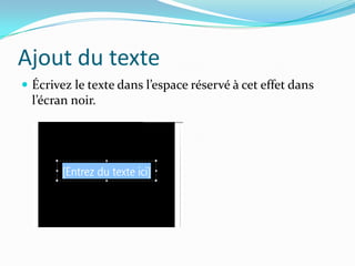 Ajout du texte
 Écrivez le texte dans l’espace réservé { cet effet dans
  l’écran noir.
 
