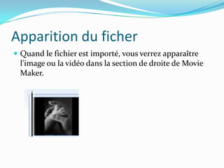 Apparition du ficher
 Quand le fichier est importé, vous verrez apparaître
 l’image ou la vidéo dans la section de droite de Movie
 Maker.
 