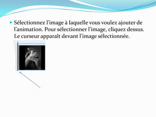  Sélectionnez l’image { laquelle vous voulez ajouter de
 l’animation. Pour sélectionner l’image, cliquez dessus.
 Le curseur apparaît devant l’image sélectionnée.
 