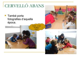 CERVELLÓ ABANS
 També porta
fotografies d’aquella
època.
Caram…si són
en blanc i
negre!!
 