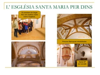 L’ ESGLÈSIA SANTA MARIA PER DINS
El president de Segle
Nou ens explica coses
sobre l’església.
Pintures Barroques rehabilitades
Santa Mª
de Cervelló
 