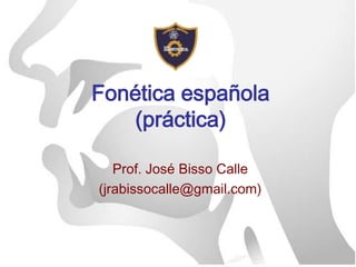 Fonética española(práctica) Prof. José Bisso Calle (jrabissocalle@gmail.com) 
