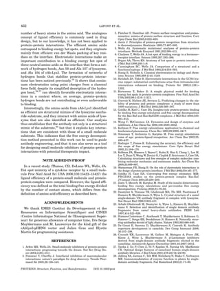 432                                                           LAFONT ET AL.

number of heavy atoms in the amino acid. The analogous                  3. Fletcher S, Hamilton AD. Protein surface recognition and proteo-
concept of ligand efficiency is commonly used in drug                      mimetics: mimics of protein surface structure and function. Curr
                                                                           Opin Chem Biol 2005;9:632–638.
design, but to our knowledge, it has not been applied to                4. Janin J. Principles of protein-protein recognition from structure
protein–protein interactions. The efficient amino acids                    to thermodynamics. Biochimie 1995;77:497–505.
correspond to binding energy hot spots, and they originate              5. Wells JA. Systematic mutational analyses of protein–protein
                                                                           interfaces. Methods Enzymol 1991;202:390–411.
mainly from efficient van der Waals packing of key resi-                6. Clackson T, Wells JA. A hot spot of binding energy in a hormone–
dues on the interface. Electrostatic interactions make an                  receptor interface. Science 1995;267:383–386.
important contribution to a binding energy hot spot of                  7. Bogan AA, Thorn KS. Anatomy of hot spots in protein interfaces.
                                                                           J Mol Biol 1998;280:1–9.
three neutral amino acids on the interface that form a net-             8. Cunningham BC, Wells JA. Comparison of a structural and a
work of hydrogen bonds, Asn 59 and Ala 107 of lysozyme,                    functional epitope. J Mol Biol 1993;234:554–563.
and Ala 104 of cAb-Lys3. The formation of networks of                   9. Honig B, Nicholls A. Classical electrostatics in biology and chem-
hydrogen bonds that stabilize protein–protein interac-                     istry. Science 1995;268:1144–1149.
                                                                       10. Hendsch ZS, Tidor B. Electrostatic interactions in the GCN4 leu-
tions has been noticed previously.19 It shows that contin-                 cine zipper: substantial contributions arise from intramolecular
uum electrostatics using point charges from a classical                    interactions enhanced on binding. Protein Sci 1999;8:1381–
force field, despite its simplified description of the hydro-              1392.
gen bond,76,77 can identify favorable electrostatic interac-           11. Kortemme T, Baker D. A simple physical model for binding
                                                                           energy hot spots in protein–protein complexes. Proc Natl Acad Sci
tions in a context where, on average, protein–protein                      USA 2002;99:14116–14121.
hydrogen bonds are not contributing or even unfavorable                12. Guerois R, Nielsen JE, Serrano L. Predicting changes in the sta-
to binding.                                                                bility of proteins and protein complexes: a study of more than
                                                                           1000 mutations. J Mol Biol 2002;320:369–387.
   Interestingly, the amino acids from cAb-Lys3 identified             13. Gohlke H, Kiel C, Case DA. Insights into protein-protein binding
as efficient are structural mimics of the lysozyme saccha-                 by binding free energy calculation and free energy decomposition
ride substrate, and they interact with amino acids of lyso-                for the Ras-Raf and Ras-RalGDS complexes. J Mol Biol 2003;330:
zyme that are also identified as efficient. Our analysis                   891–913.
                                                                       14. Wong C, McCammon JA. Dynamics and design of enzymes and
thus establishes that the antibody not only is a structural                inhibitors. J Am Chem Soc 1986;108:3830–3832.
mimic of the substrate,65 but that it exploits key interac-            15. Kollman P. Free energy calculations: application to chemical and
tions that are consistent with those of a small molecule                   biochemical phenomena. Chem Rev 1993;93:2395–2417.
                                                                       16. Simonson T, Archontis G, Karplus M. Free energy simulations
substrate. This indicates that the free energy decomposi-                  come of age: protein-ligand recognition. Acc Chem Res 2002;35:
tion method presented in this work can be used to guide                    430–437.
antibody engineering, and that it can also serve as a tool             17. Rodinger T, Pomes R. Enhancing the accuracy, the efficiency and
                                                                           the scope of free energy simulations. Curr Opin Struct Biol
for designing small molecule inhibitors of protein–protein                 2005;15:164–170.
interactions with potential therapeutic impact.                        18. Kollman PA, Massova I, Reyes C, Kuhn B, Huo S, Chong L, Lee M,
                                                                           Lee T, Duan Y, Wang W, Donini O, Cieplak P, Srinivasan J, Case DA.
                                                                           Calculating structures and free energies of complex molecules: com-
                 NOTE ADDED IN PROOF                                       bining molecular mechanics and continuum models. Acc Chem Res
                                                                           2000;33:889–897.
   In a recent study (Thanos, CD, DeLano WL, Wells, JA.                19. Sheinerman FB, Honig B. On the role of electrostatic interactions in
Hot spot mimicry of a cytokine receptor by a small mole-                   the design of protein-protein interfaces. J Mol Biol 2002;318:161–177.
cule Proc Natl Acad Sci USA 2006;103:15422–15427) the                  20. Gohlke H, Case DA. Converging free energy estimates: MM-
                                                                           PB(GB)SA studies on the protein-protein complex Ras-Raf.
ligand efficiency of a protein-small molecule and protein-
                                                                           J Comput Chem 2004;25:238–250.
protein complex were compared. However, the ligand effi-               21. Zoete V, Meuwly M, Karplus M. Study of the insulin dimerization:
ciency was defined as the total binding free energy divided                binding free energy calculations and per-residue free energy
by the number of contact atoms, which differs from the                     decomposition. Proteins 2005;61:79–93.
                                                                       22. Desmyter A, Transue TR, Ghahroudi MA, Thi MH, Poortmans F,
definition of amino acid efficiency as described here.                     Hamers R, Muyldermans S, Wyns L. Crystal structure of a camel
                                                                           single-domain VH antibody fragment in complex with lysozyme.
                                                                           Nat Struct Biol 1996;3:803–811.
                  ACKNOWLEDGMENTS                                      23. Arbabi Ghahroudi M, Desmyter A, Wyns L, Hamers R, Muylder-
                                    ´
  We thank IDRIS (Institut du Developpement et des                         mans S. Selection and identification of single domain antibody
                                                                           fragments from camel heavy-chain antibodies. FEBS Lett
Ressources en Informatique Scientifique) and CINES                         1997;414:521–526.
(Centre Informatique National de l’Enseignement Super-´                24. Hamers-Casterman C, Atarhouch T, Muyldermans S, Robinson G,
ieur) for generous allowance of computer time, Drs Serge                   Hamers C, Songa EB, Bendahman N, Hamers R. Naturally occur-
                                                                           ring antibodies devoid of light chains. Nature 1993;363:446–448.
Muyldermans and M. Lauwereys for the kind gift of the                  25. De Genst E, Saerens D, Muyldermans S, Conrath K. Antibody
cAbLys3-pHEN6 vector and Julien Gras and Elyette                           repertoire development in camelids. Dev Comp Immunol 2006;
Martin for programming assistance.                                         30:187–198.
                                                                       26. Conrath KE, Lauwereys M, Galleni M, Matagne A, Frere JM,
                                                                           Kinne J, Wyns L, Muyldermans S. b-Lactamase inhibitors
                        REFERENCES                                         derived from single-domain antibody fragments elicited in the
                                                                           camelidae. Antimicrob Agents Chemother 2001;45:2807–2812.
 1. Arkin MR, Wells JA. Small-molecule inhibitors of protein-protein   27. Tanha J, Xu P, Chen Z, Ni F, Kaplan H, Narang SA, MacKenzie
    interactions: progressing towards the dream. Nat Rev Drug Dis-         CR. Optimal design features of camelized human single-domain
    cov 2004;3:301–317.                                                    antibody libraries. J Biol Chem 2001;276:24774–24780.
 2. Pommier Y, Cherfils J. Interfacial inhibition of macromolecular    28. Jobling SA, Jarman C, Teh MM, Holmberg N, Blake C, Verhoeyen
    interactions: nature’s paradigm for drug discovery. Trends Phar-       ME. Immunomodulation of enzyme function in plants by single-
    macol Sci 2005;26:138–145.                                             domain antibody fragments. Nat Biotechnol 2003;21:77–80.

PROTEINS: Structure, Function, and Bioinformatics        DOI 10.1002/prot
 