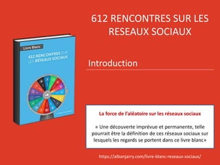 612 RENCONTRES SUR LES
RESEAUX SOCIAUX
Introduction
La force de l’aléatoire sur les réseaux sociaux
« Une découverte impré...
