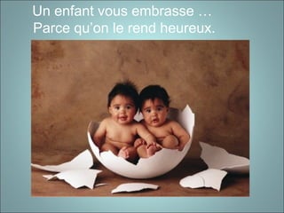 Un enfant vous embrasse …
Parce qu’on le rend heureux.
 
