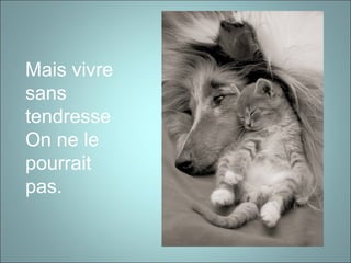 Mais vivre
sans
tendresse
On ne le
pourrait
pas.
 