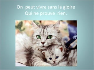 On peut vivre sans la gloire
Qui ne prouve rien.
 