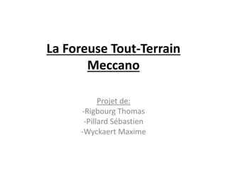 La Foreuse Tout-Terrain
Meccano
Projet de:
-Rigbourg Thomas
-Pillard Sébastien
-Wyckaert Maxime
 