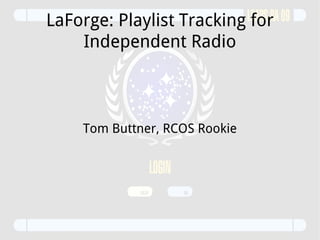 LaForge: Playlist Tracking for Independent Radio Tom Buttner, RCOS Rookie 