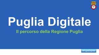 #PugliaDigitale
Puglia Digitale
Il percorso della Regione Puglia
 