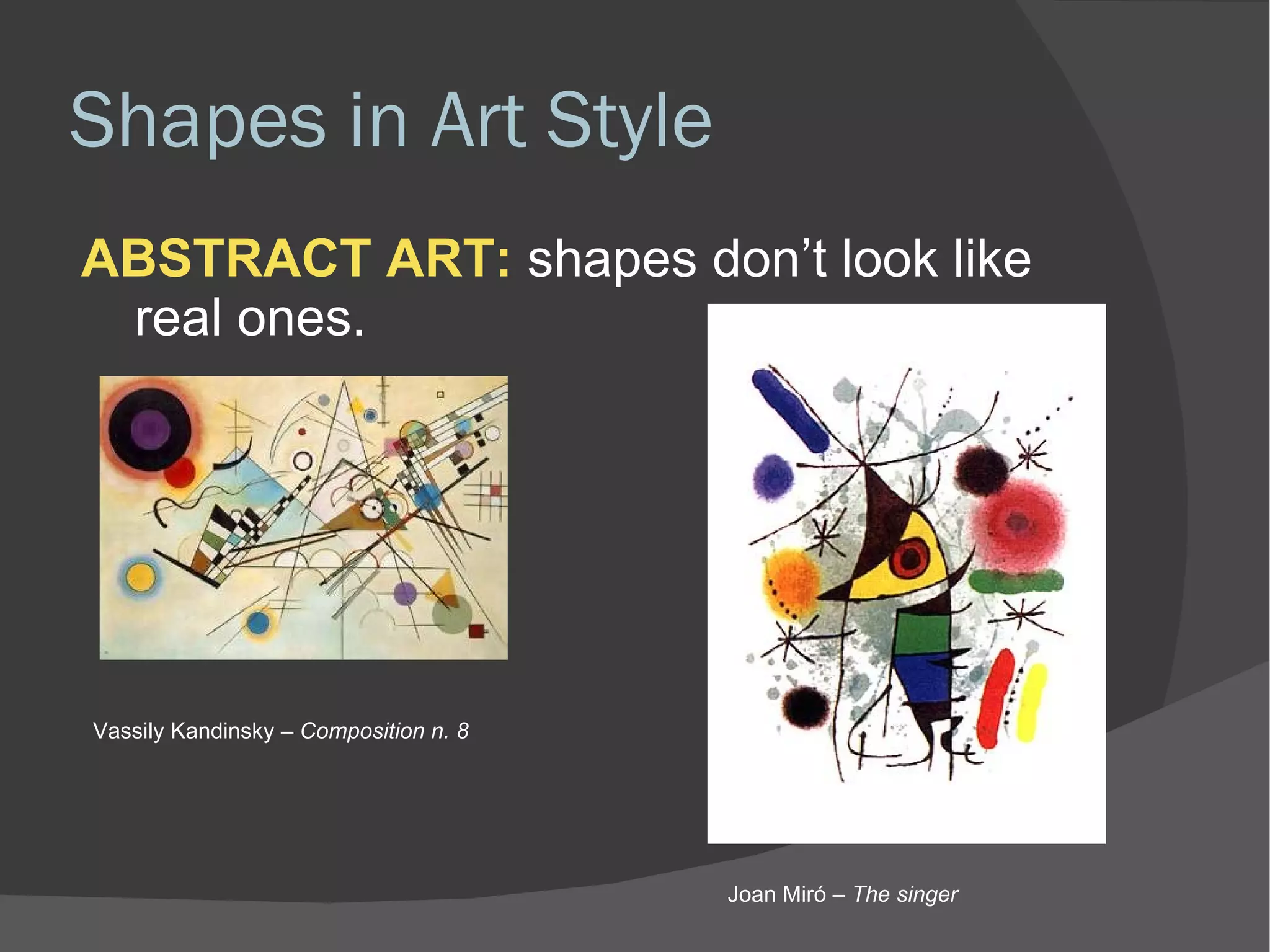 Shapes in Art Style ABSTRACT ART:  shapes don’t look like real ones.  Vassily Kandinsky –  Composition n. 8 Joan Miró –  The singer 