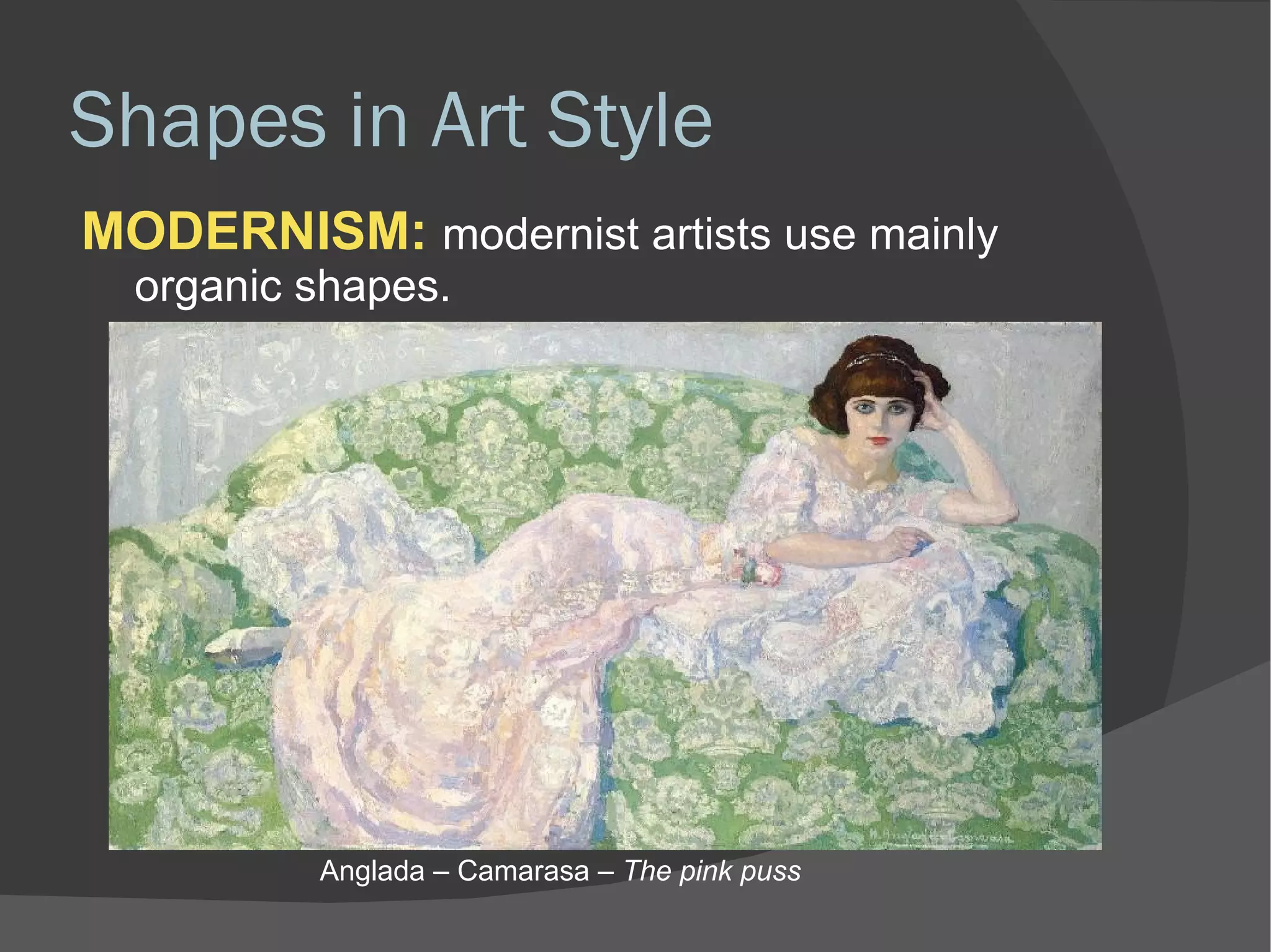 Shapes in Art Style MODERNISM:   modernist artists use mainly organic shapes. Anglada – Camarasa –  The pink puss 