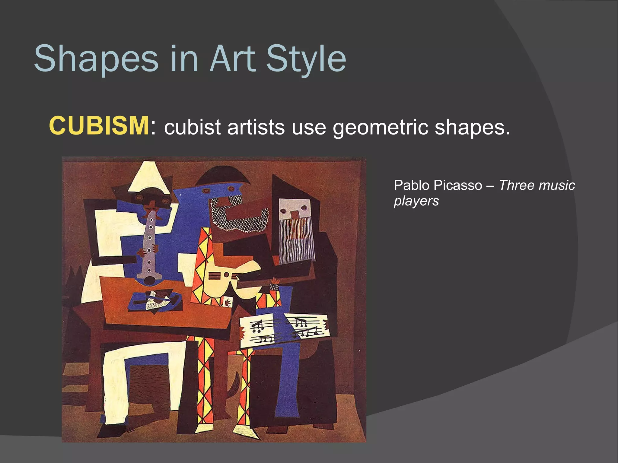 Shapes in Art Style CUBISM :  cubist artists use geometric shapes. Pablo Picasso  – Three music players 