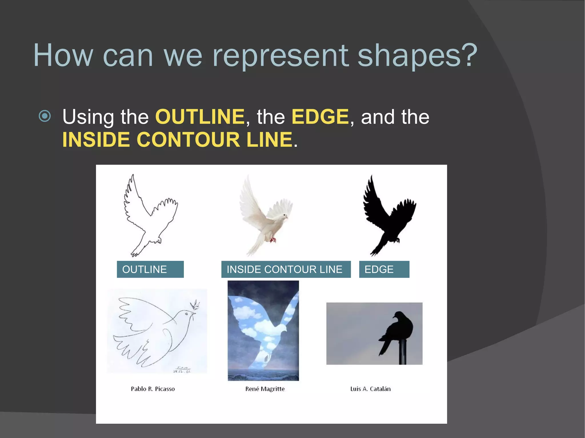 How can we represent shapes? Using the  OUTLINE , the  EDGE , and the  INSIDE CONTOUR LINE . OUTLINE EDGE INSIDE CONTOUR LINE 
