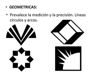 GEOMETRICAS:  Prevalece la medición y la precisión. Líneas círculos y arcos. 