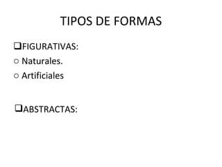 FIGURATIVAS: Naturales. Artificiales TIPOS DE FORMAS ABSTRACTAS: 