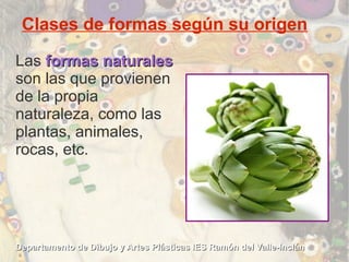 Clases de formas según su origen

Las formas naturales
son las que provienen
de la propia
naturaleza, como las
plantas, an...