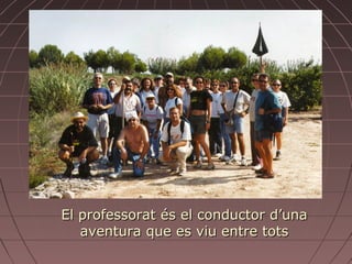El professorat és el conductor d’una
   aventura que es viu entre tots
 