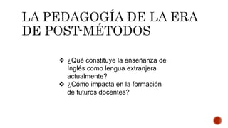  ¿Qué constituye la enseñanza de
Inglés como lengua extranjera
actualmente?
 ¿Cómo impacta en la formación
de futuros docentes?
 